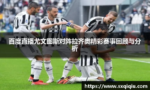 百度直播尤文图斯对阵拉齐奥精彩赛事回顾与分析