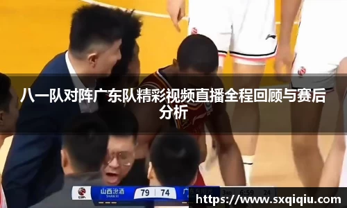 八一队对阵广东队精彩视频直播全程回顾与赛后分析