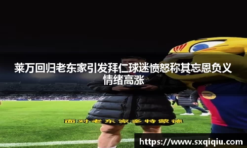 莱万回归老东家引发拜仁球迷愤怒称其忘恩负义情绪高涨
